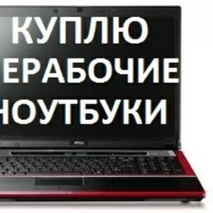 Купим Ваш Нерабочий / Рабочий Ноутбук на запчасти в любом сосотянии